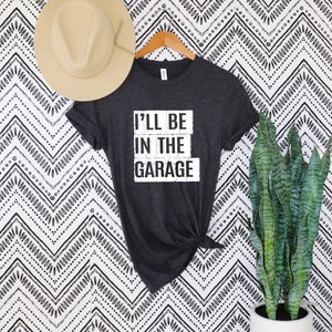 Funny Shirt Men shirt,I&#39;ll be In The Garage Shirt ,Fathers Day Gift ,Dad shirt ,Mechanic funny Tee ,Husband Gift, Garage TShirt
