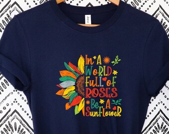 In a World Full of Roses be a Sunflower Shirt ,Sunflower Shirt, Flower Shirt, Daisy, Wildflower, Inspirational Shirt,inspirational sunflower