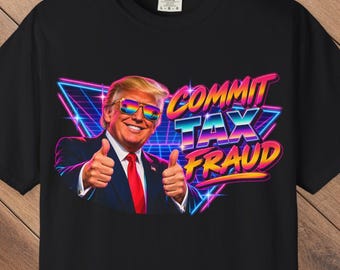 Trump Commit Tax Fraud Shirt, Funny Trump T Shirt, 80s Retro Political Humor Tee, Comfort Colors 1717, Funny Gag Gift, Dad Gift, Trump Gift