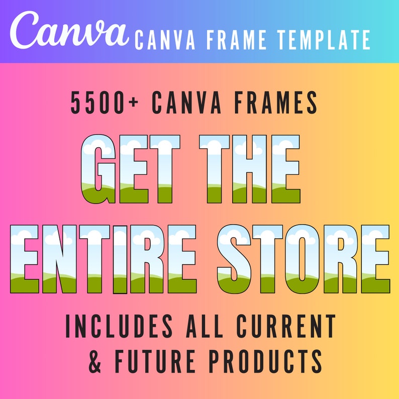 May include: A graphic with a pink, orange, and yellow gradient background. The text "Canva CANVA FRAME TEMPLATE" is at the top. The text "5500+ CANVA FRAMES" is in the middle. The text "GET THE ENTIRE STORE" is in large, bold, green letters with a blue sky and white clouds behind the letters. The text "INCLUDES ALL CURRENT & FUTURE PRODUCTS" is at the bottom.