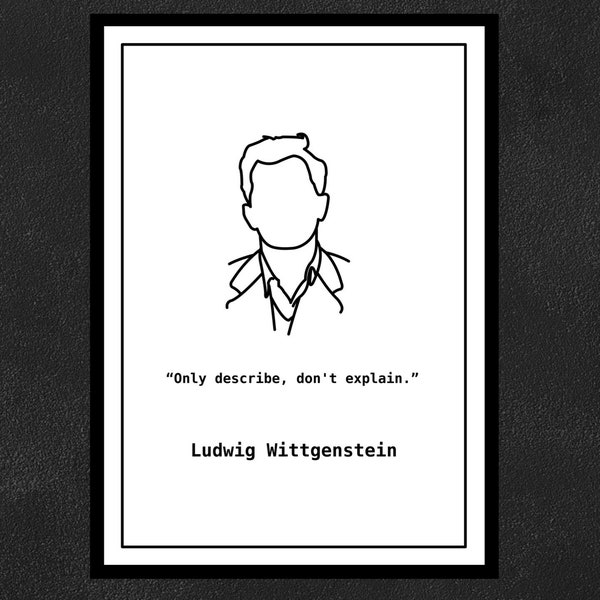 Ludwig Wittgenstein - Only describe, don't explain.