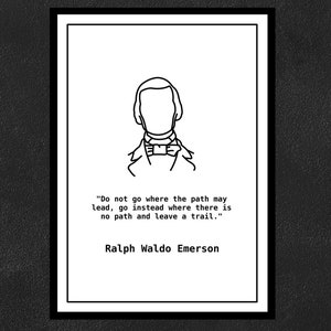 Ralph Waldo Emerson - Do not go where the path may lead, go instead where there is no path and leave a trail.