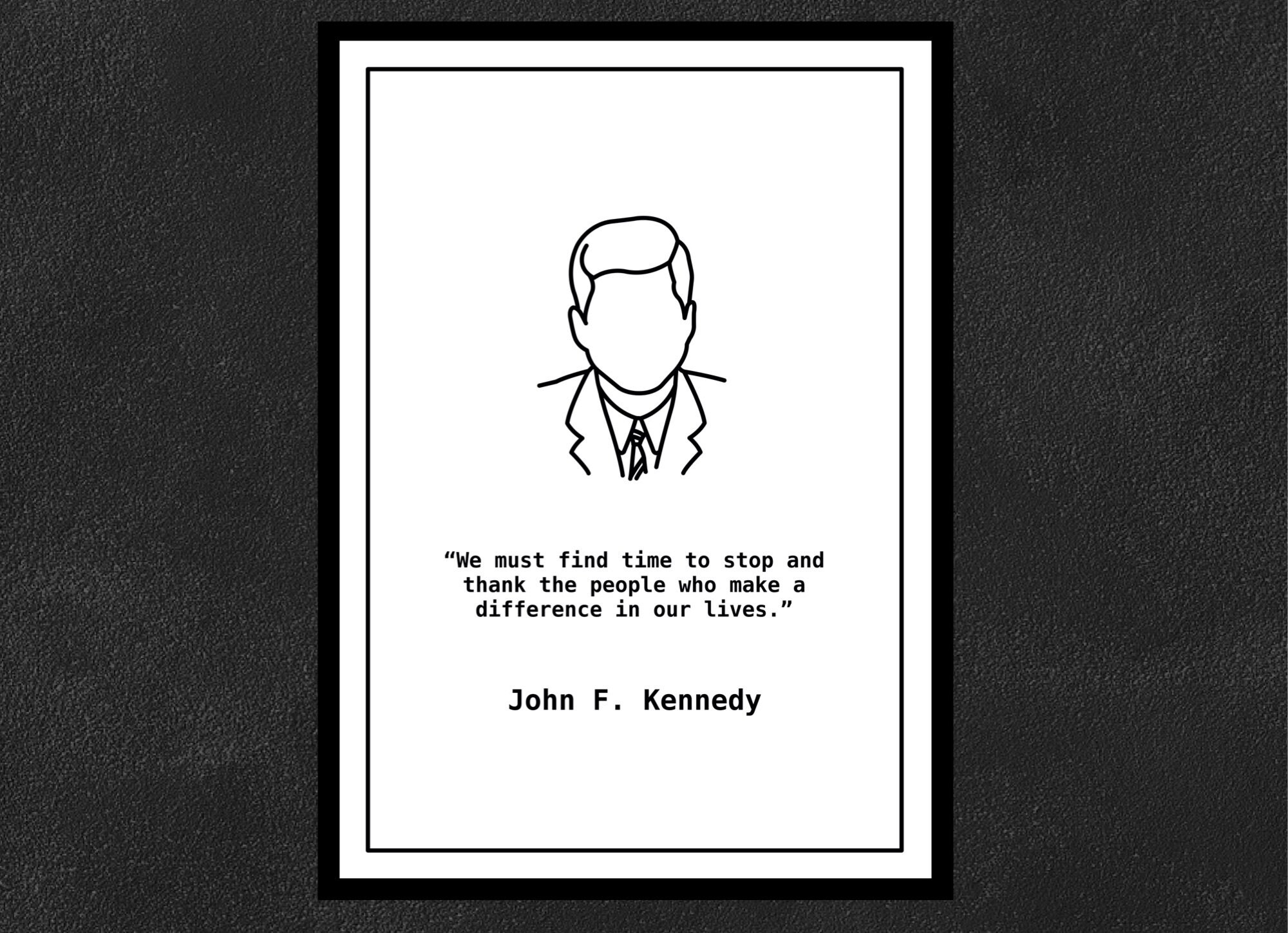 John F. Kennedy - We must find time to stop and thank the people who make a difference in our lives.