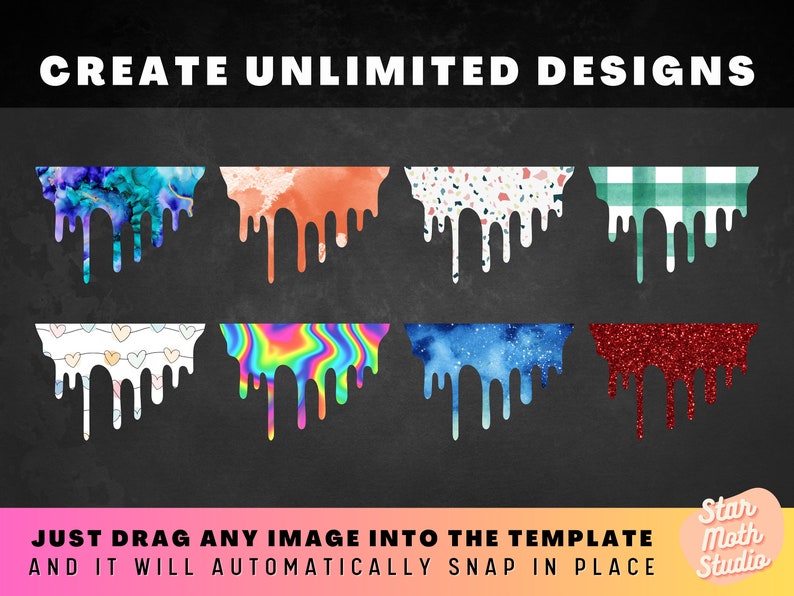 May include: A digital graphic design template with eight different dripping paint patterns. The patterns include marble, watercolor, terrazzo, gingham, hearts, rainbow, galaxy, and glitter. The text "CREATE UNLIMITED DESIGNS" is at the top of the image. The text "JUST DRAG ANY IMAGE INTO THE TEMPLATE AND IT WILL AUTOMATICALLY SNAP IN PLACE" is at the bottom of the image. The text "Star Moth Studio" is in a star shape in the bottom right corner of the image.