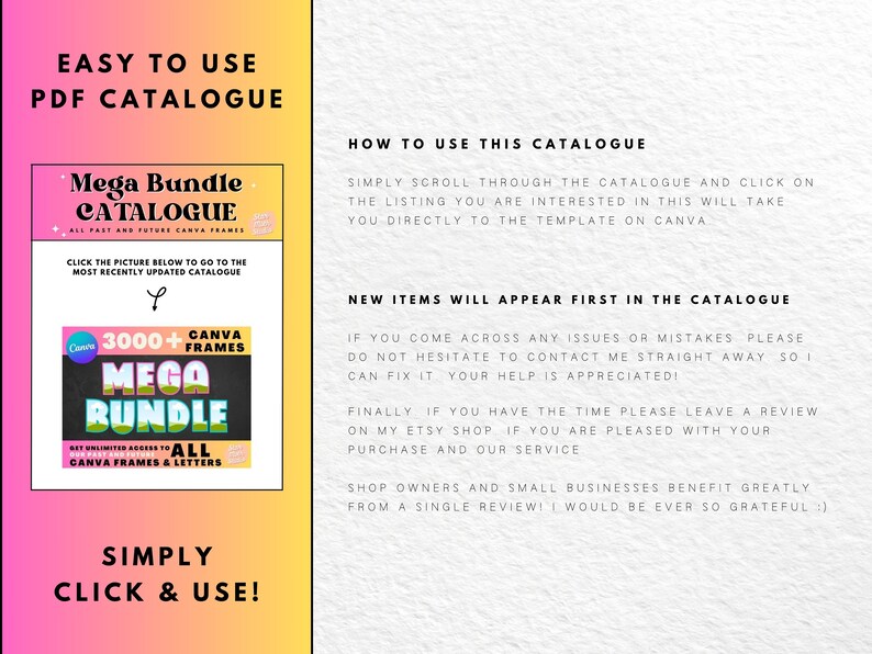 May include: A pink and yellow digital download product listing for a Canva mega bundle of 3000+ frames. The listing includes instructions on how to use the catalogue and information about new items being added first. The text "Easy to use PDF Catalogue" is at the top of the image.