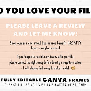 May include: A pink brick wall background with a white text overlay that reads "Do you love your file? Please leave a review and let me know! Shop owners and small businesses benefit GREATLY from a single review! If you happen to run into any issues with your file, please contact me right away before leaving a negative review - I will always find a way to make it right.  FULLY EDITABLE CANVA FRAMES CHANGE FILL AS YOU WISH IN A MATTER OF SECONDS Star Moth Studio"