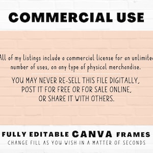 以下が含まれることがあります： ピンクのレンガの壁の背景に、白い文字で「COMMERCIAL USE」と書かれています。下のテキストでは、このリストには、あらゆる種類の物理的な商品に対して無制限に使用できる商用ライセンスが含まれていることが説明されています。また、このファイルはデジタルで再販したり、無料で公開したり、オンラインで販売したり、他の人と共有したりすることはできないと記載されています。一番下のテキストには、「FULLY EDITABLE CANVA FRAMES CHANGE FILL AS YOU WISH IN A MATTER OF SECONDS」と書かれています。「Star Moth Studio」のロゴが右下にあります。