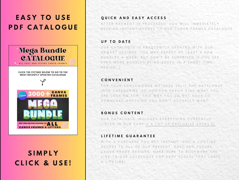 May include: A pink and yellow graphic with the text "Easy to Use PDF Catalogue" and a picture of a Canva Mega Bundle Catalogue. The catalogue includes 3000+ Canva frames and letters. The text "Simply Click & Use!" is at the bottom of the graphic.