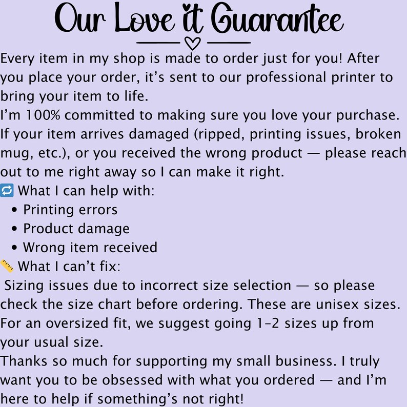 May include: A light purple graphic with the text "Our Love It Guarantee." The text details the shop's customer satisfaction policy, covering printing errors, product damage, and incorrect items. It also mentions sizing issues.