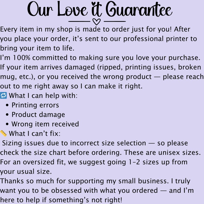 May include: Text on a light purple background reads "Our Love It Guarantee." The text describes the shop's commitment to customer satisfaction, covering printing errors, product damage, and incorrect items. It also mentions sizing issues.