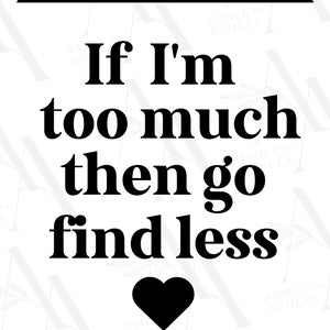 If I&#39;m Too Much Then Go Find Less SVG, Too Much svg, If I&#39;m Too Much svg, Find Less svg, Find Less png, Cricut, Silhouette, SVG