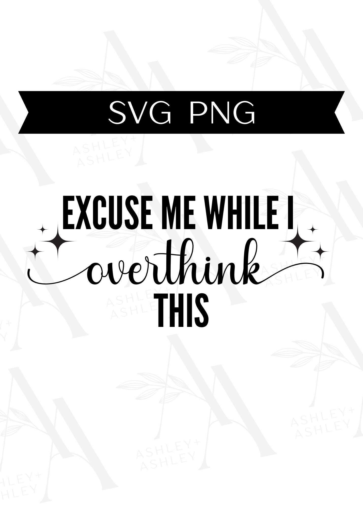 Excuse Me While I Overthink This SVG, Overthink svg, Excuse Me svg, Excuse Me png, Overthink png, Cricut, Silhouette, SVG