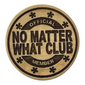 May include: A round wooden token with the text "OFFICIAL NO MATTER WHAT CLUB MEMBER" in black lettering and a star design around the edge.