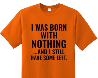 Funny Sarcastic Quote T-Shirt: "I Was Born With Nothing"