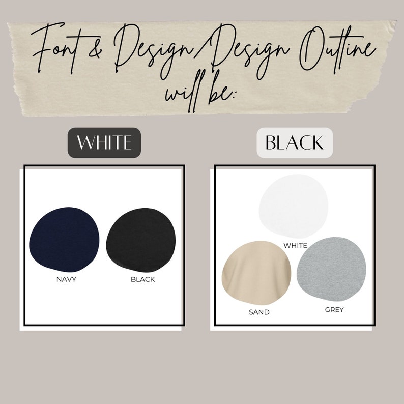 May include: A graphic showing different color options for a design. The text "Font & Design Design Outline will be:" is at the top of the image. The colors are white, navy, black, sand, and grey.