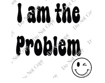 I Am The Problem PNG Digital Download