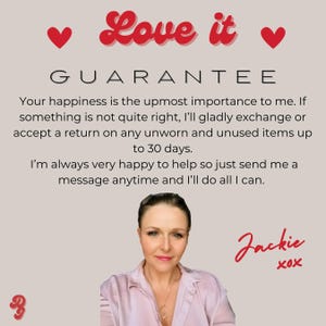 A photo of me and The text 'Love it' is in red and above the text 'GUARANTEE'. The text below reads 'Your happiness is the upmost importance to me. If something is not quite right, I'll gladly exchange or accept a return on any unworn and unused items up to 30 days. I'm always very happy to help so just send me a message anytime and I'll do all I can.' The text 'Jackie XOX' is in red at the bottom of the image.