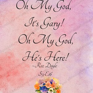May include: A watercolor illustration with a pink and purple background. The text "Oh My God, It's Gary! Oh My God, He's Here! - Roz Doyle S3:E16" is written in black cursive font. A bouquet of flowers is in the bottom right corner.