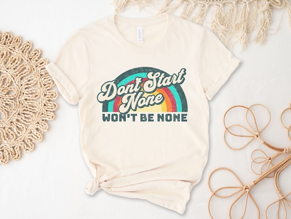 Don’t Start None Won’t Be None Shirt, Funny Sarcasm T-Shirt, Funny Quote Shirt, Gift for Friend, Funny Shirt Women, Mom Shirt, Quote T-Shirt