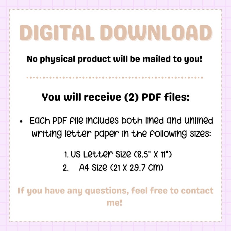May include: Digital download of two PDF files containing lined and unlined writing paper in US Letter size (8.5" x 11") and A4 size (21 x 29.7 cm).