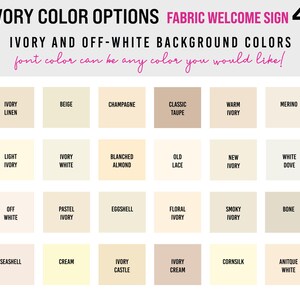 May include: A color chart for a fabric welcome sign displaying twenty-four square swatches of ivory and off-white shades. The text reads IVORY COLOR OPTIONS, FABRIC WELCOME SIGN, IVORY AND OFF-WHITE BACKGROUND COLORS, and font color can be any color you would like.