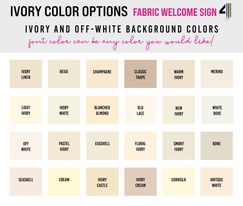 May include: A color chart for a fabric welcome sign displaying twenty-four square swatches of ivory and off-white shades. The text reads IVORY COLOR OPTIONS, FABRIC WELCOME SIGN, IVORY AND OFF-WHITE BACKGROUND COLORS, and font color can be any color you would like.