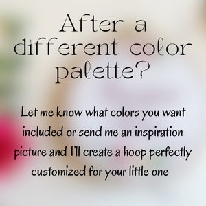 May include: Text overlay on a blurred background reads: "After a different color palette? Let me know what colors you want included or send me an inspiration picture and I'll create a hoop perfectly customized for your little one."