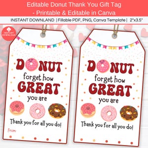 May include: Two printable donut thank you gift tags. The tags are white with pink, red, and yellow accents. The text on the tags reads "Donut forget how GREAT you are. Thank you for all you do!"  The tags are 2 inches by 3.5 inches.
