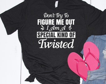 Don’t try to figure me out I’m a special kind of twisted tshirt