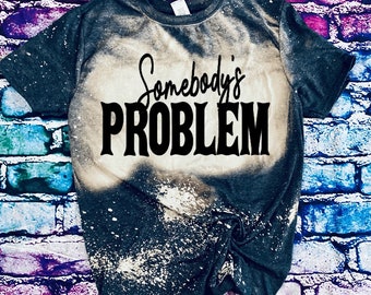 Somebody’s Problem Tshirt, country music Tshirt, country shirts