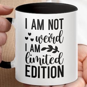 Funny Mug Gift I Am Not Weird I Am Limited Edition Quote Coffee Mug Ceramic Mug Humor Gift for Friends Unique Mug Present