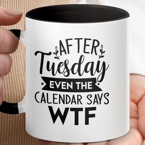 After Tuesday Even The Calendar Says WTF Mug, Funny Coffee Mug, Gift for Coffee Lovers, Unique Ceramic Mug, Office Humor Gift