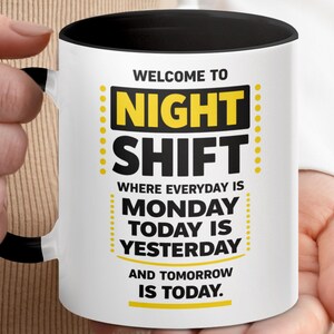 May include: White ceramic mug with a black handle and interior. The mug features the text "WELCOME TO NIGHT SHIFT" in a bold font, along with the phrases "WHERE EVERYDAY IS MONDAY TODAY IS YESTERDAY AND TOMORROW IS TODAY."