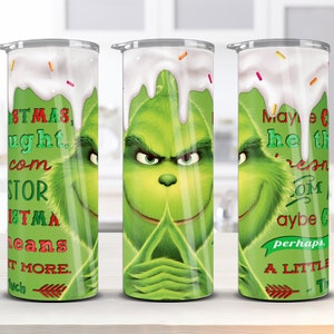 May include: A green Grinch character with a white frosting design on a stainless steel tumbler. The tumbler has text that reads "Maybe Christmas...doesn't come from a store. Maybe Christmas...perhaps...means a little bit more."
