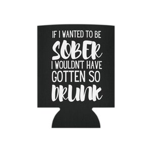 If I Wanted To Be Sober I Wouldn&#39;t Have Gotten So Drunk Koozie, Funny Can Cooler, Party Favor, Drunk, BBQ, Favors, Beer Holder, Gag Gift