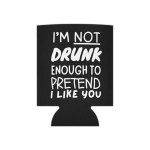 I&#39;m Not Drunk Enough To Pretend I Like You Can Cooler, Funny Koozie, Funny Gifts, Party Favor, Funny Gag Gift