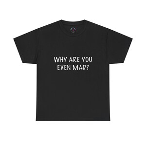 Funny Why Are You Even Mad Unisex Heavy Cotton Tee, Humorous Graphic Tee, Sassy Shirt, Sarcastic Gift, Casual Top, Trendy T-Shirt