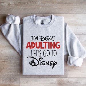 I'm Done Adulting Let's Go To Disney Sweatshirt, Disneyland Trip Hoodie, Adult Disneyworld Sweatshirt, Disney Gift Sweatshirt, Disney Hoodie White