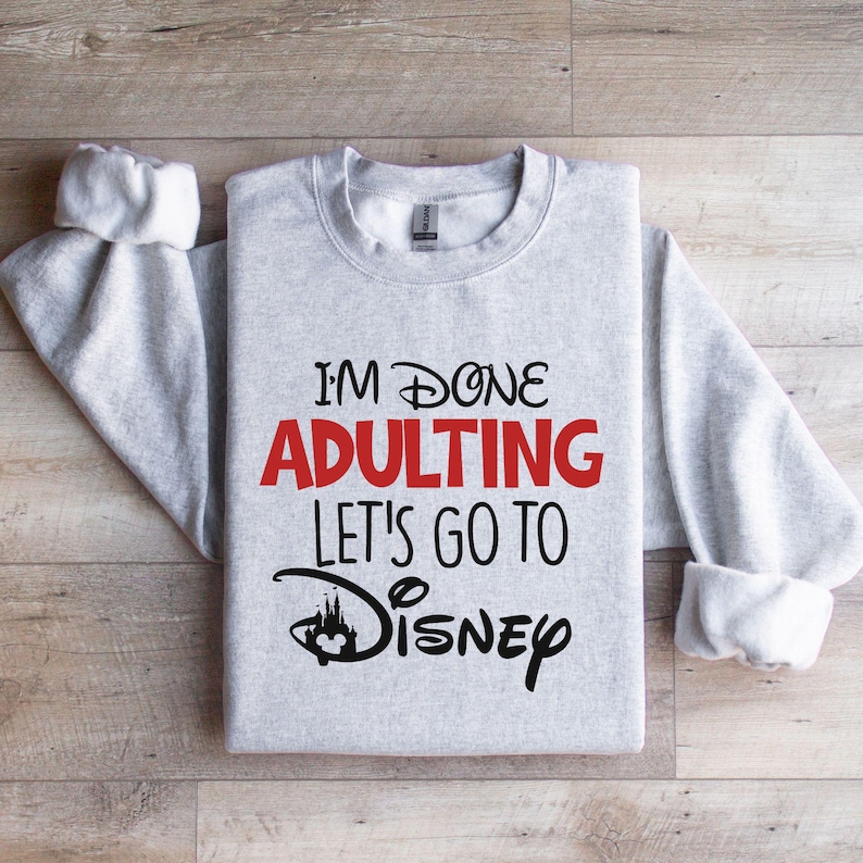 I'm Done Adulting Let's Go To Disney Sweatshirt, Disneyland Trip Hoodie, Adult Disneyworld Sweatshirt, Disney Gift Sweatshirt, Disney Hoodie White