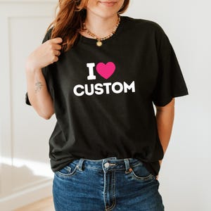 I Love Custom Shirt, Personalized I Love Shirt, Custom I Love Shirt, I Love Shirt, I Heart Custom Shirt, Your Custom Shirt, Personalized Tee