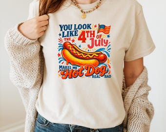 You Look Like The 4th Of July Shirt, Funny 4th July Shirt, Makes Me Want A Hot Dog Real Bad Shirt, Hot Dog Lover Shirt