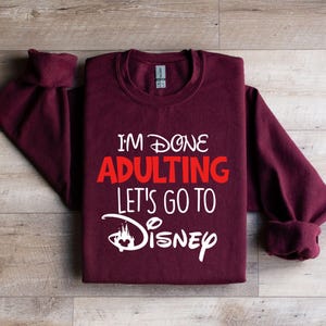 I'm Done Adulting Let's Go To Disney Sweatshirt, Disneyland Trip Hoodie, Adult Disneyworld Sweatshirt, Disney Gift Sweatshirt, Disney Hoodie Maroon