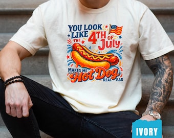 Comfort Colors® You Look Like The 4th Of July Shirt, Funny 4th July Shirt, Makes Me Want A Hot Dog Real Bad Shirt, Hot Dog Lover Shirt