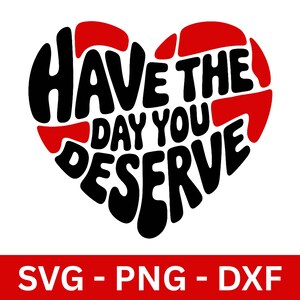 Have The Day You Deserve PNG SVG dxf, grappig citaat, hart, typografie, schattig, sarcastisch, sublimatie, tshirt, gesneden bestand Cricut, silhouet