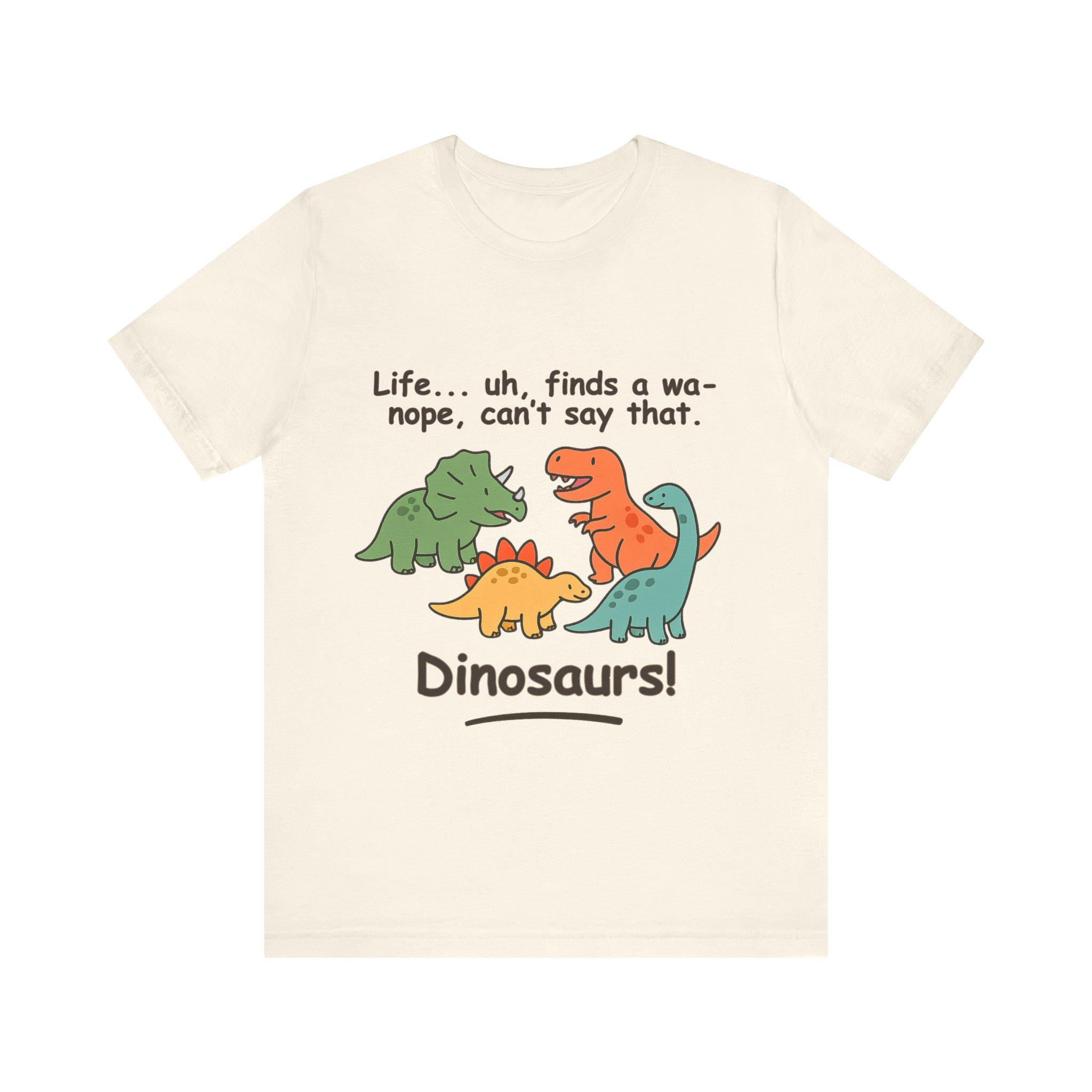 Life Finds a Wa- Nope Dinosaurs Soft Cotton T-shirt: Funny Dino