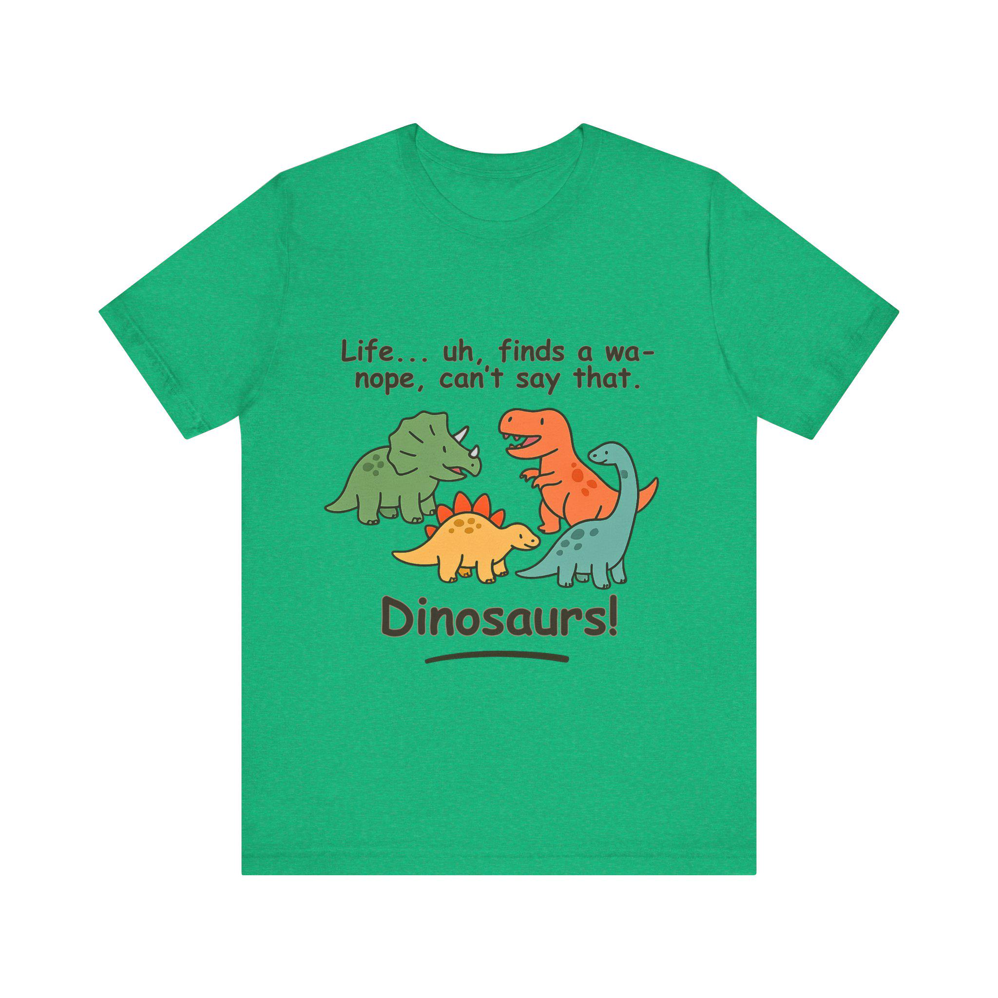 Life Finds a Wa- Nope Dinosaurs Soft Cotton T-shirt: Funny Dino