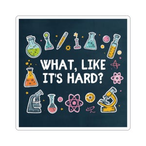 Pode incluir: Um autocolante com um fundo azul escuro com ilustrações de temática científica e o texto "WHAT, LIKE IT'S HARD?". As ilustrações incluem béqueres, um microscópio, átomos e um lápis.