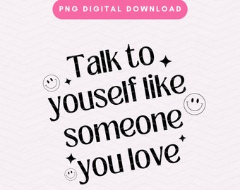 Talk To Yourself Like Someone You Love PNG, Trendy Self Love PNG, Positive Affirmation Sublimation Graphic