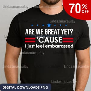 Könnte beinhalten: Schwarzes T-Shirt mit dem Text "ARE WE GREAT YET? 'CAUSE I just feel embarrassed." Das Design umfasst blaue Sterne, eine blaue Linie und rote Streifen. Ein 70% Rabatt-Aufkleber befindet sich oben rechts. Digitale Downloads PNG.