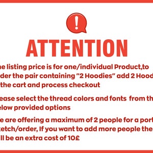 Peut inclure: Un panneau rouge et blanc avec un point d'exclamation et le mot &laquo; ATTENTION &raquo; en lettres grandes et grasses. Le panneau &eacute;num&egrave;re trois points avec des instructions pour commander un portrait personnalis&eacute;. Le prix est pour un produit individuel, pour commander une paire contenant &laquo; 2 Hoodies &raquo;, ajoutez 2 Hoodies au panier.  S&eacute;lectionnez les couleurs de fil et les polices de caract&egrave;res parmi les options fournies.  Un maximum de 2 personnes peuvent &ecirc;tre incluses dans le portrait, des personnes suppl&eacute;mentaires co&ucirc;teront 10&pound; suppl&eacute;mentaires.